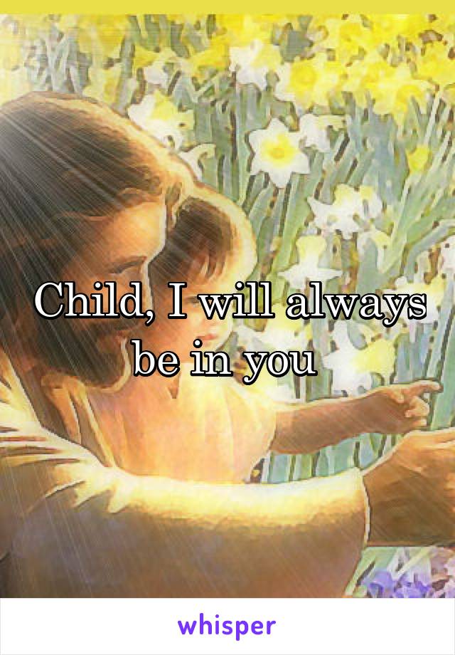 Child, I will always be in you 