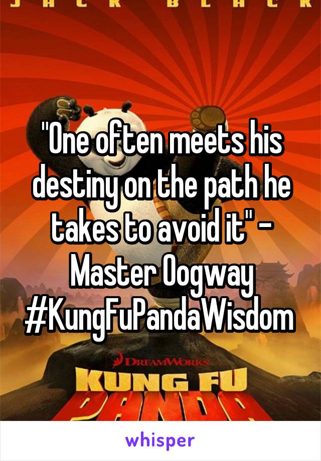 "One often meets his destiny on the path he takes to avoid it" - Master Oogway #KungFuPandaWisdom 