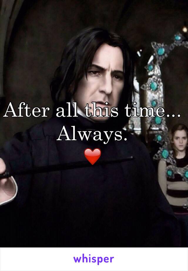 After all this time... Always. 
❤️