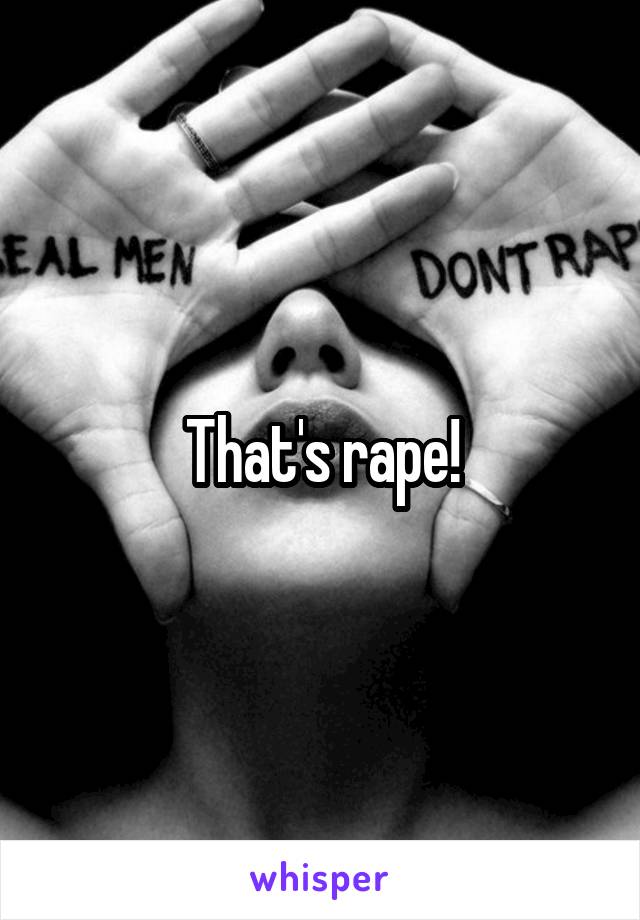 That's rape!