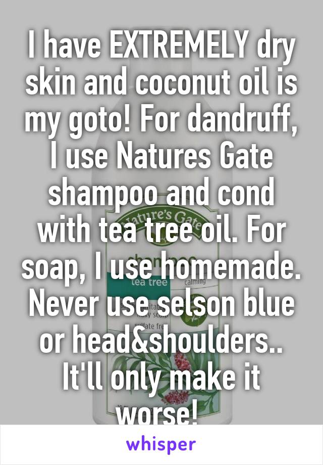 I have EXTREMELY dry skin and coconut oil is my goto! For dandruff, I use Natures Gate shampoo and cond with tea tree oil. For soap, I use homemade. Never use selson blue or head&shoulders.. It'll only make it worse! 