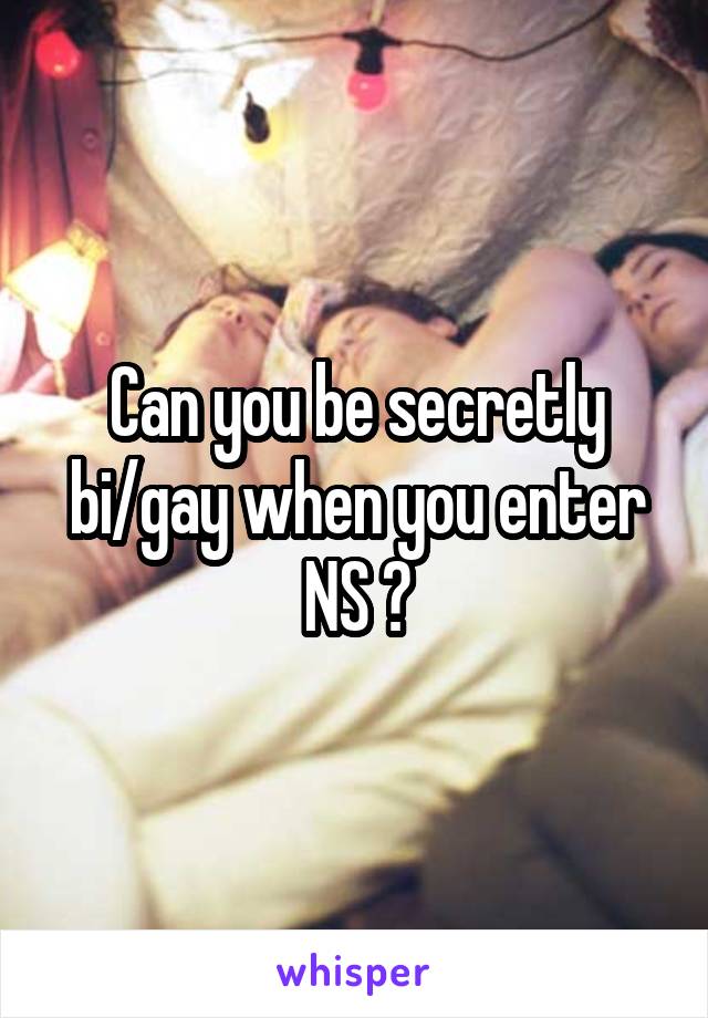 Can you be secretly bi/gay when you enter NS ?