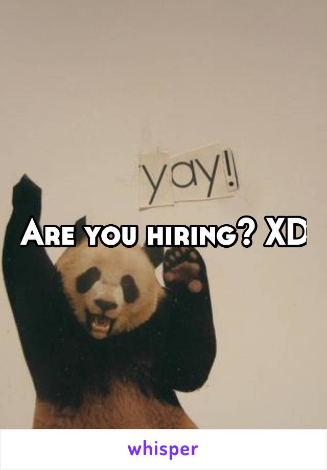 Are you hiring? XD