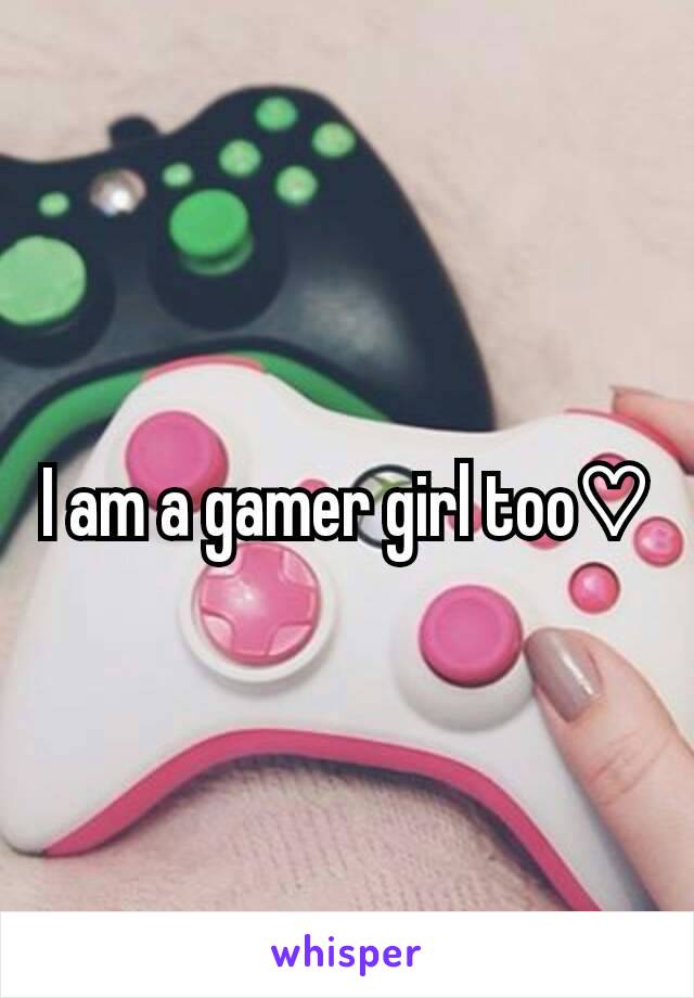 I am a gamer girl too♡