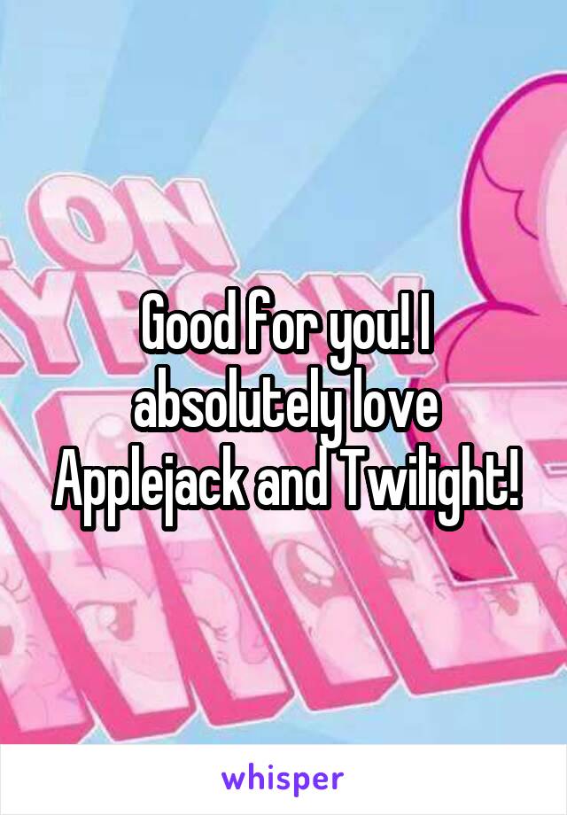 Good for you! I absolutely love Applejack and Twilight!