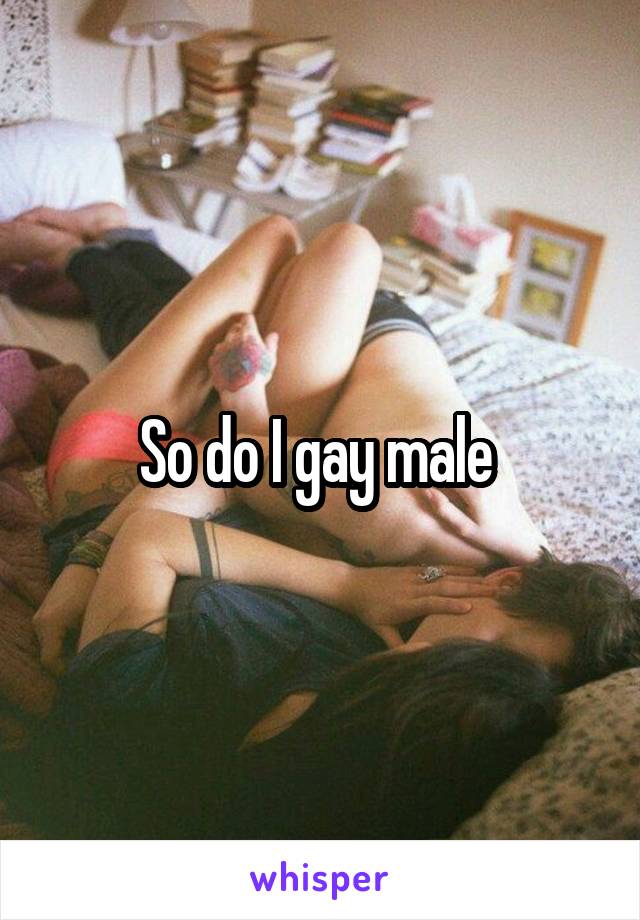 So do I gay male 