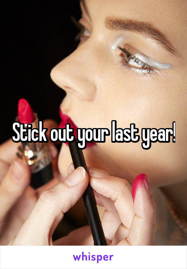 Stick out your last year!