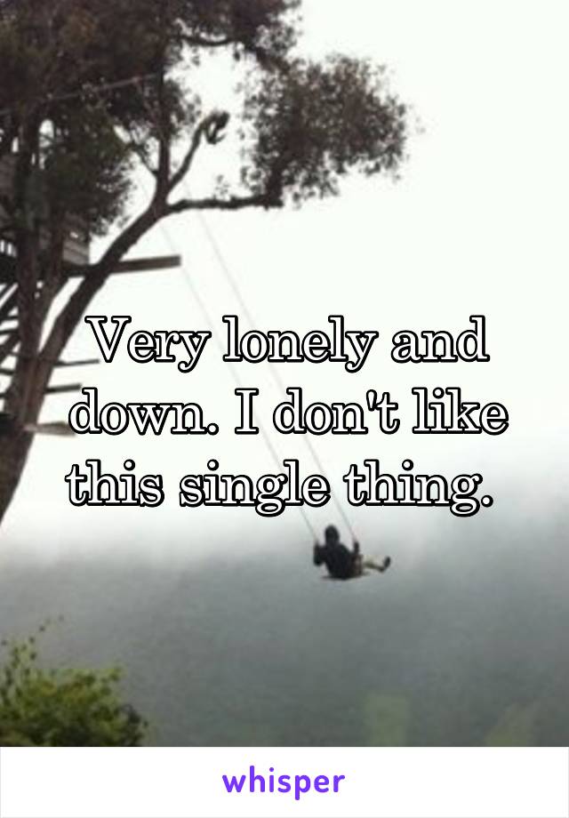 Very lonely and down. I don't like this single thing. 