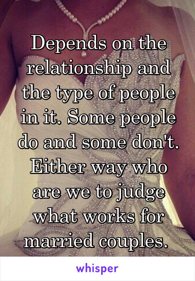 Depends on the relationship and the type of people in it. Some people do and some don't. Either way who are we to judge what works for married couples. 