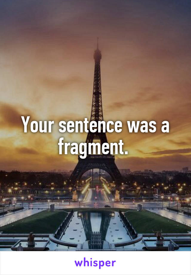 Your sentence was a fragment. 