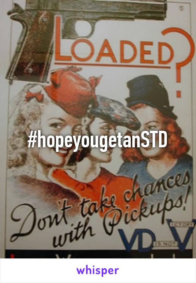 #hopeyougetanSTD