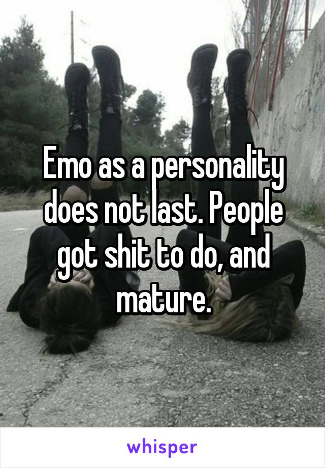 Emo as a personality does not last. People got shit to do, and mature.