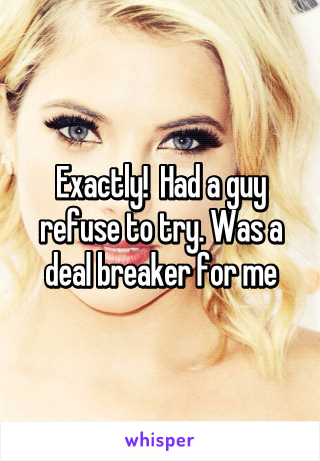 Exactly!  Had a guy refuse to try. Was a deal breaker for me