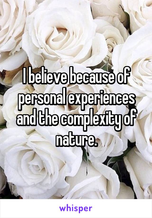 I believe because of personal experiences and the complexity of nature.