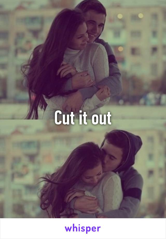 Cut it out