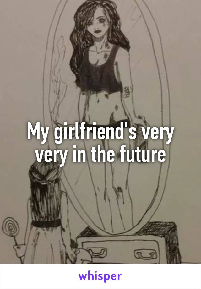 My girlfriend's very very in the future