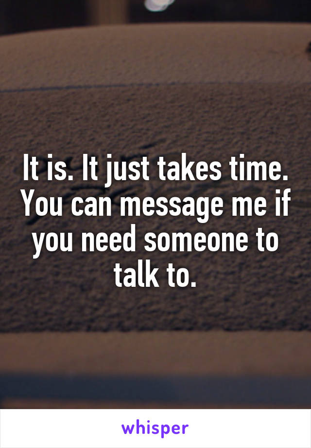 It is. It just takes time. You can message me if you need someone to talk to.