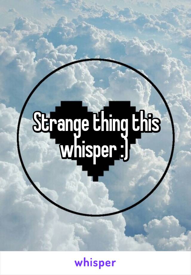 Strange thing this whisper :) 