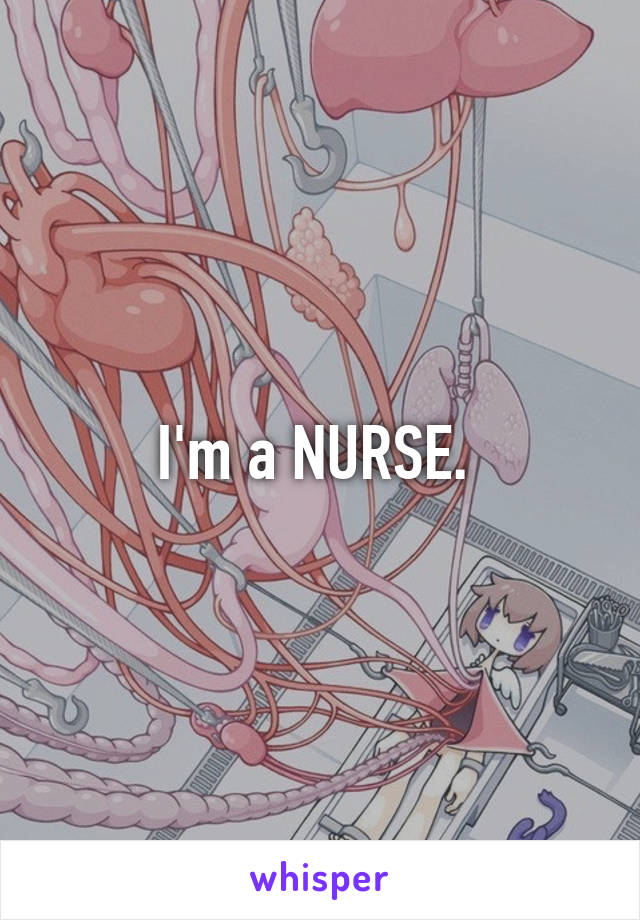 I'm a NURSE. 