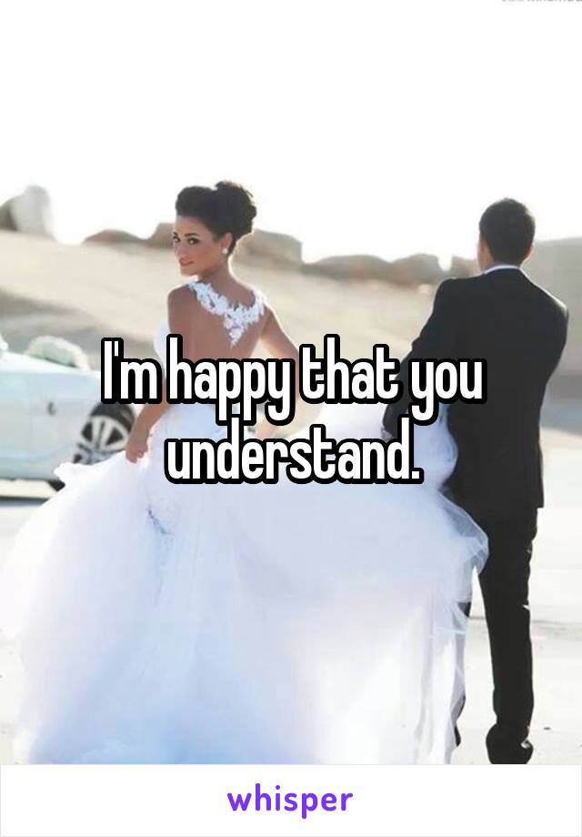 I'm happy that you understand.