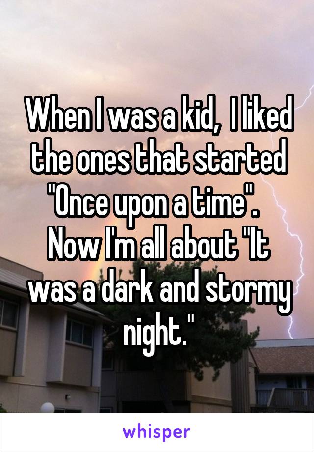 When I was a kid,  I liked the ones that started "Once upon a time".   Now I'm all about "It was a dark and stormy night."