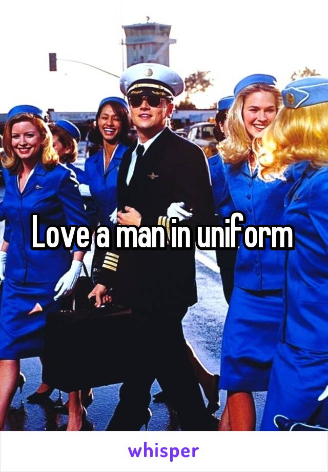 Love a man in uniform 