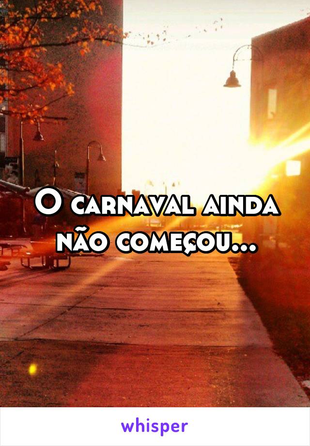 O carnaval ainda não começou...