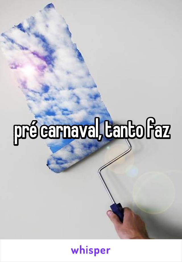 pré carnaval, tanto faz