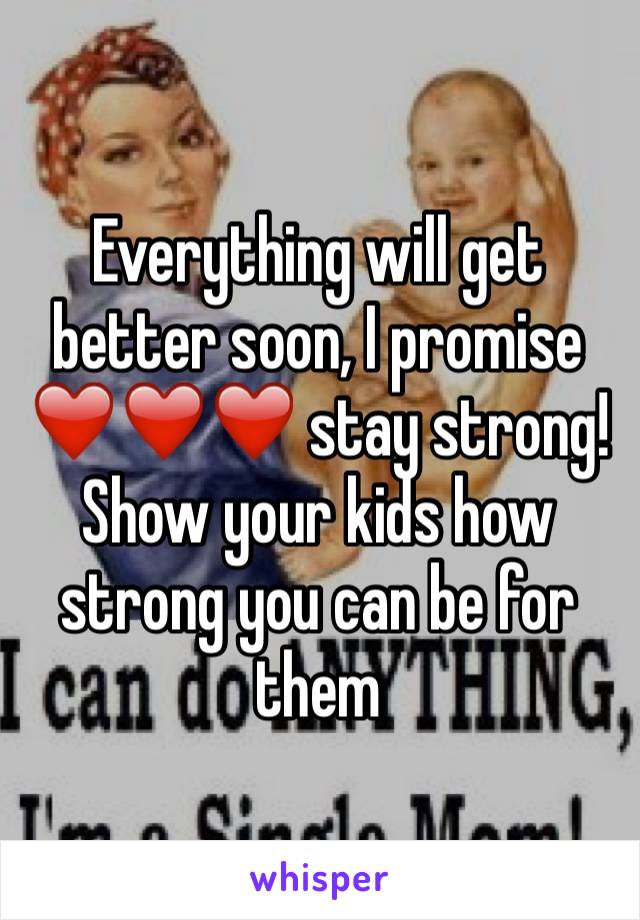 Everything will get better soon, I promise ❤️❤️❤️ stay strong! Show your kids how strong you can be for them