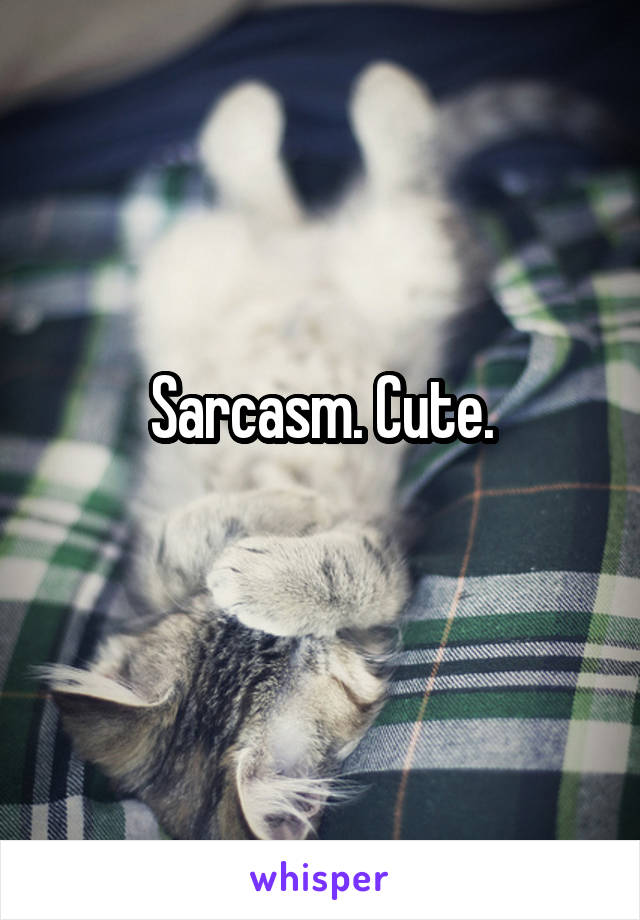 Sarcasm. Cute.
