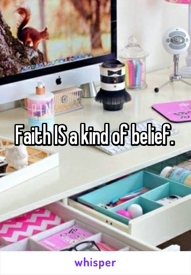 Faith IS a kind of belief. 