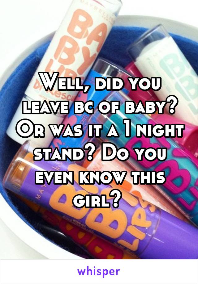 Well, did you leave bc of baby? Or was it a 1 night stand? Do you even know this girl? 