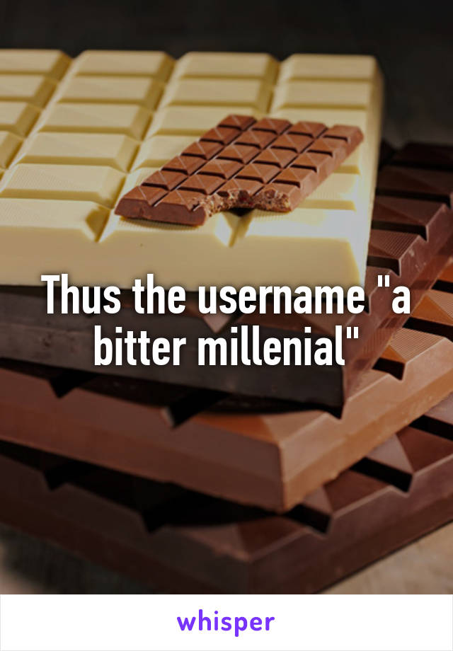 Thus the username "a bitter millenial"