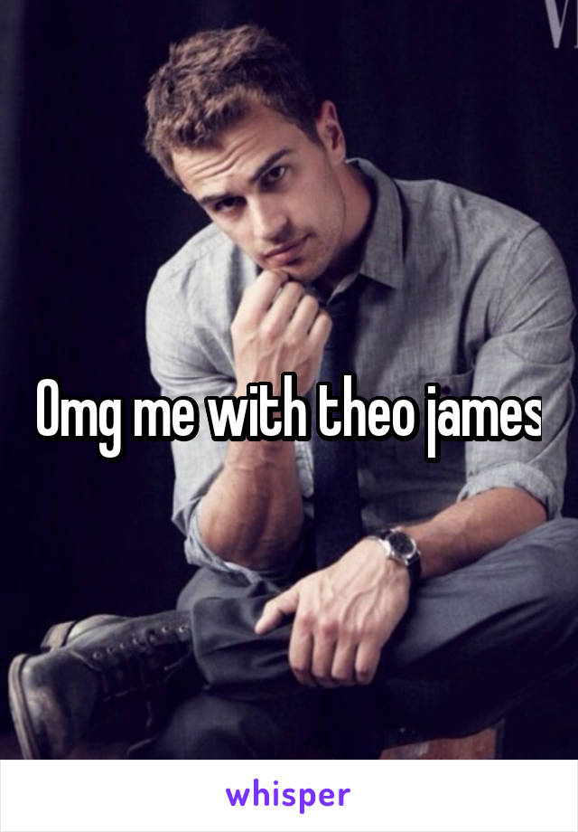 Omg me with theo james