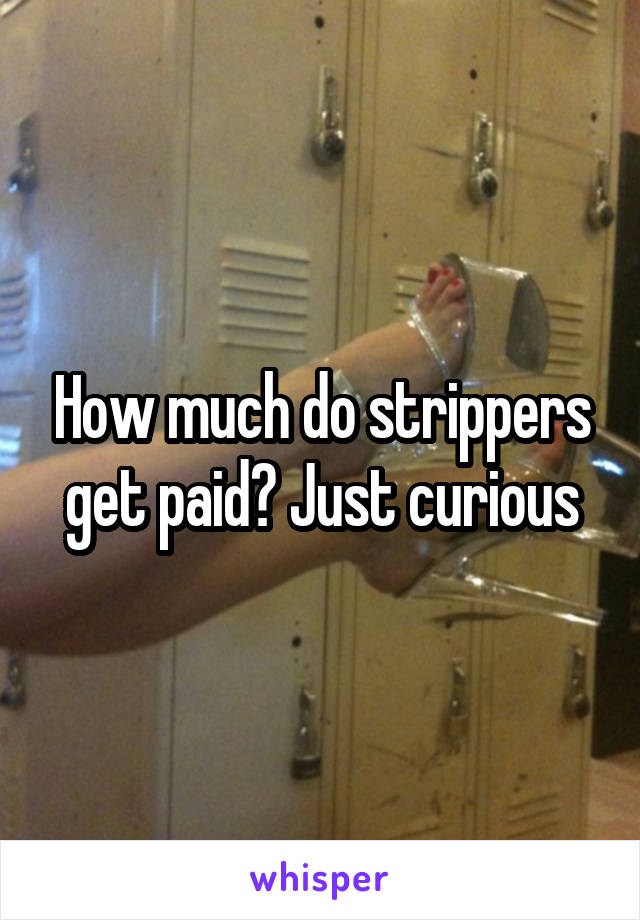 How much do strippers get paid? Just curious