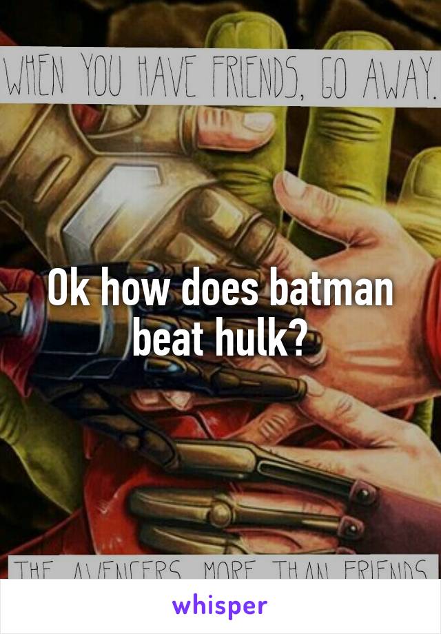 Ok how does batman beat hulk?