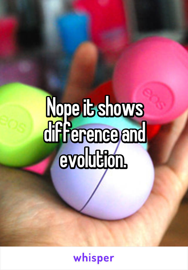 Nope it shows difference and evolution. 