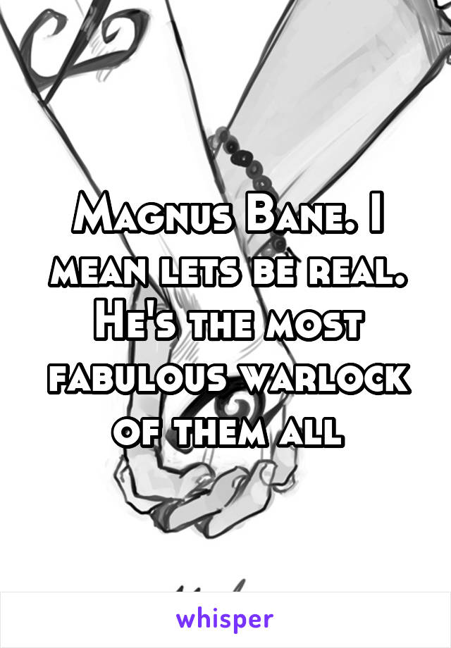 Magnus Bane. I mean lets be real. He's the most fabulous warlock of them all