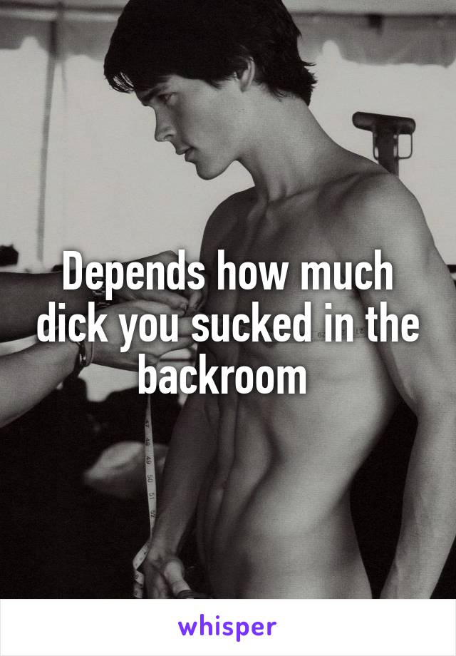 Depends how much dick you sucked in the backroom 