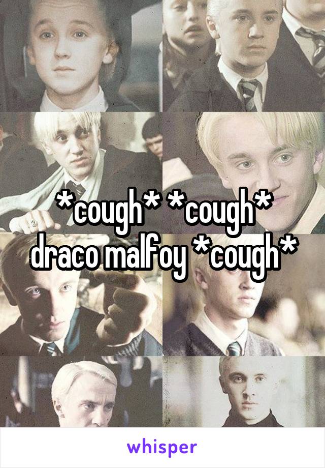 *cough* *cough* draco malfoy *cough*