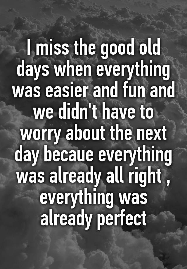 i-miss-the-good-old-days-when-everything-was-easier-and-fun-and-we-didn