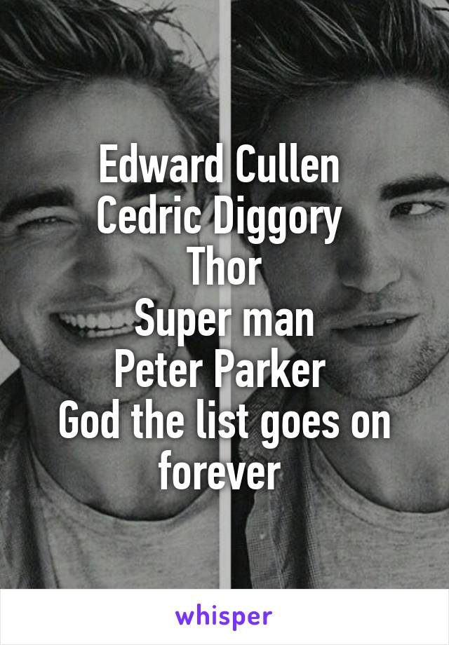 Edward Cullen 
Cedric Diggory 
Thor
Super man
Peter Parker 
God the list goes on forever 