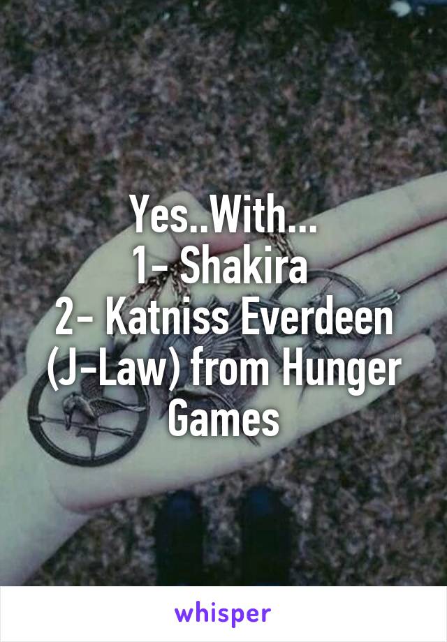 Yes..With...
1- Shakira 
2- Katniss Everdeen (J-Law) from Hunger Games