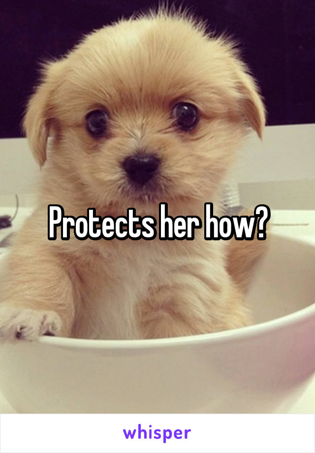 Protects her how?