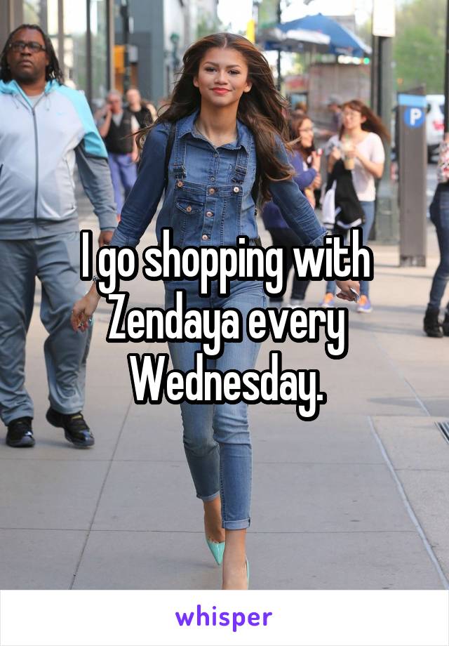 I go shopping with Zendaya every Wednesday.