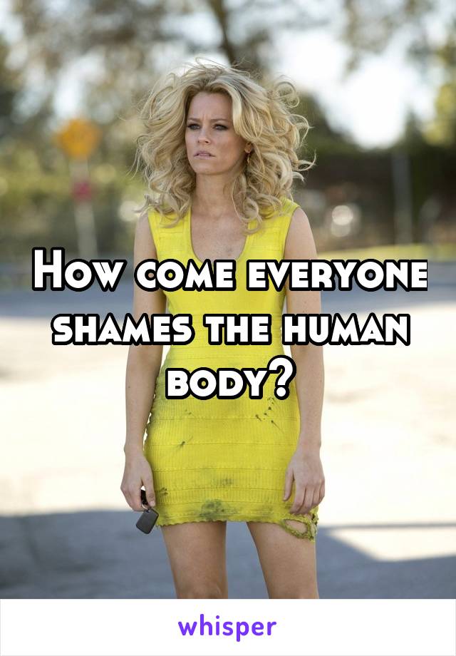How come everyone shames the human body?