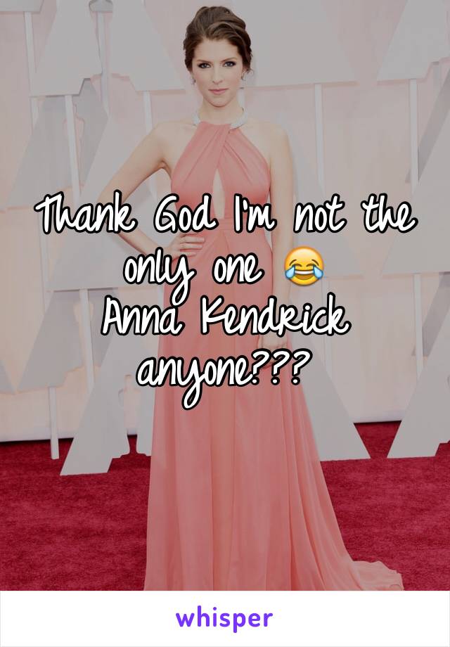 Thank God I'm not the only one 😂
Anna Kendrick anyone???