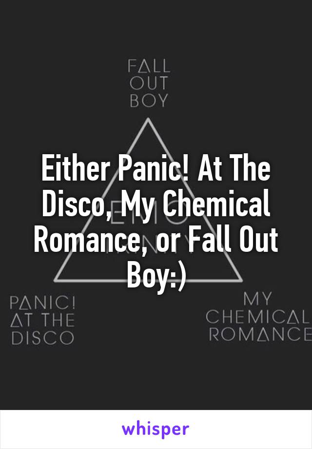 Either Panic! At The Disco, My Chemical Romance, or Fall Out Boy:)