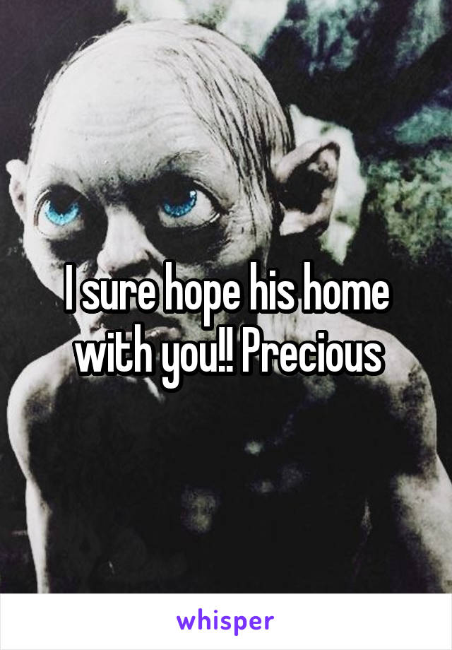 I sure hope his home with you!! Precious