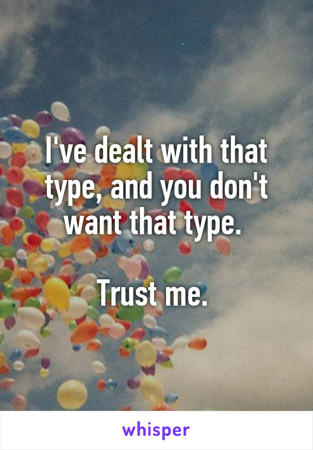 I've dealt with that type, and you don't want that type. 

Trust me. 